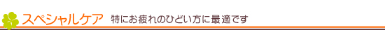 スペシャルケア 特にお疲れのひどい方に最適です